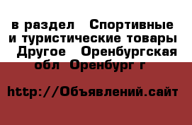  в раздел : Спортивные и туристические товары » Другое . Оренбургская обл.,Оренбург г.
